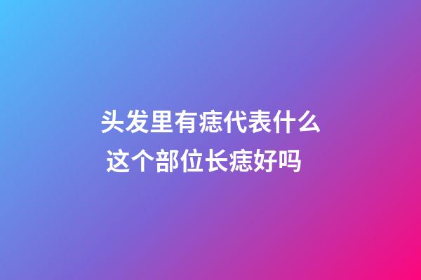 头发里有痣代表什么 这个部位长痣好吗